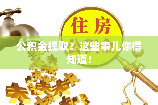 蒙山公积金提取？这些事儿你得知道！