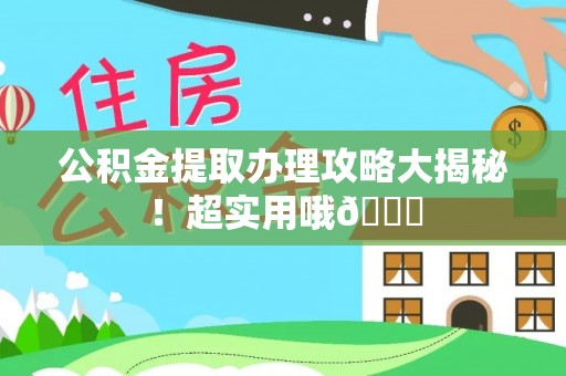 蒙山公积金提取办理攻略大揭秘！超实用哦😉