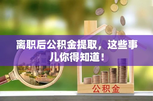 蒙山离职后公积金提取，这些事儿你得知道！