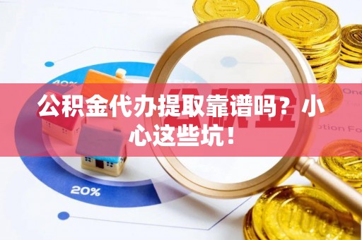 蒙山公积金代办提取靠谱吗？小心这些坑！
