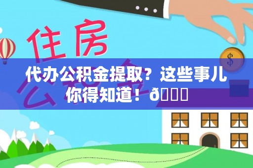 蒙山代办公积金提取？这些事儿你得知道！😎