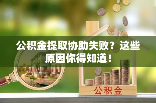 蒙山公积金提取协助失败？这些原因你得知道！