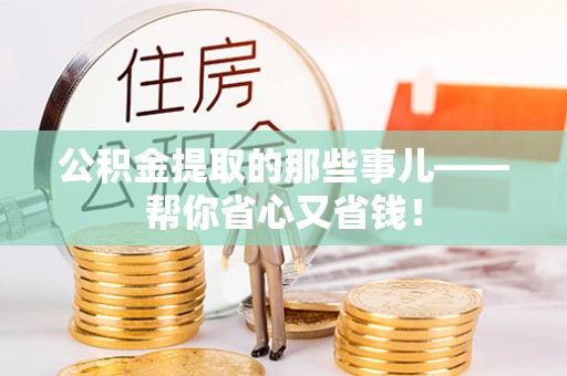 蒙山公积金提取的那些事儿——帮你省心又省钱！
