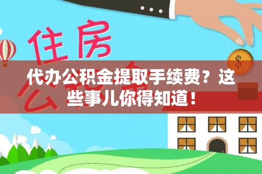 蒙山代办公积金提取手续费？这些事儿你得知道！