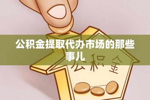 蒙山公积金提取代办市场的那些事儿