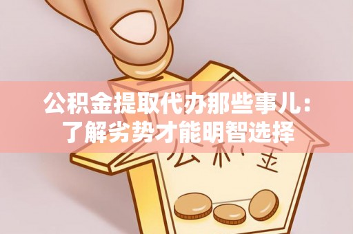 蒙山公积金提取代办那些事儿：了解劣势才能明智选择