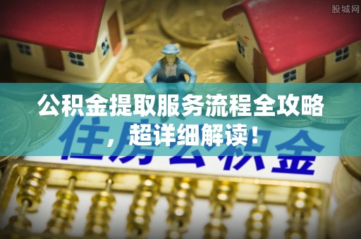 蒙山公积金提取服务流程全攻略，超详细解读！