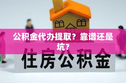 蒙山公积金代办提取？靠谱还是坑？