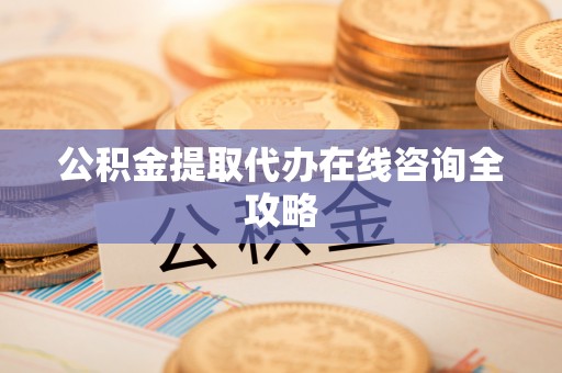 蒙山公积金提取代办在线咨询全攻略