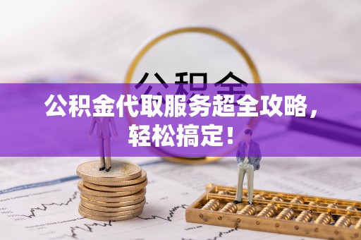 蒙山公积金代取服务超全攻略，轻松搞定！