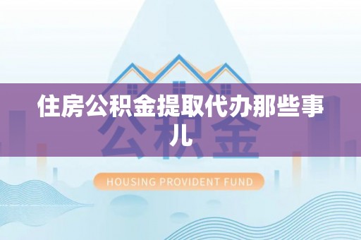 蒙山住房公积金提取代办那些事儿