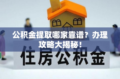 蒙山公积金提取哪家靠谱？办理攻略大揭秘！