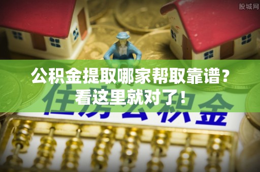 蒙山公积金提取哪家帮取靠谱？看这里就对了！