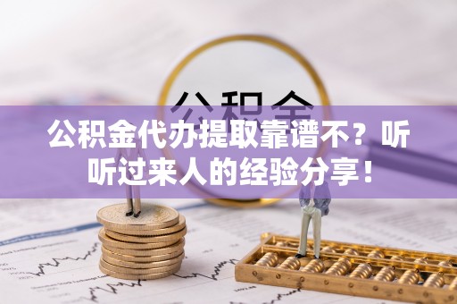 蒙山公积金代办提取靠谱不？听听过来人的经验分享！