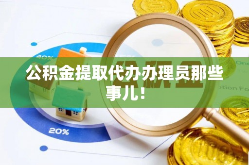 蒙山公积金提取代办办理员那些事儿！