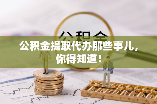 蒙山公积金提取代办那些事儿，你得知道！