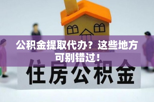 蒙山公积金提取代办？这些地方可别错过！