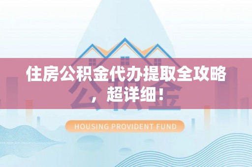蒙山住房公积金代办提取全攻略，超详细！