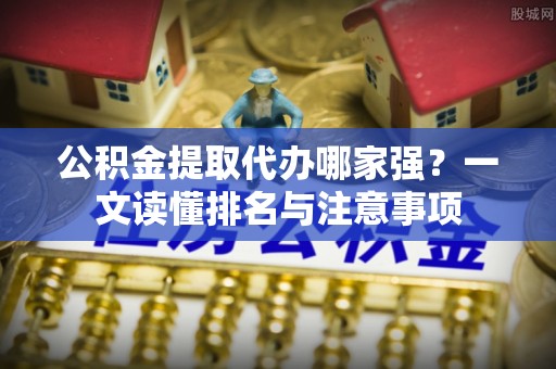 蒙山公积金提取代办哪家强？一文读懂排名与注意事项