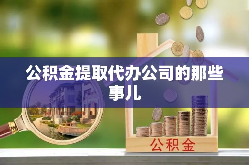 蒙山公积金提取代办公司的那些事儿