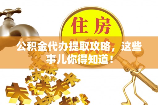 蒙山公积金代办提取攻略，这些事儿你得知道！