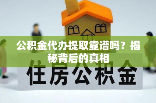 蒙山公积金代办提取靠谱吗？揭秘背后的真相