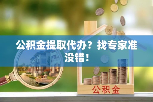 蒙山公积金提取代办？找专家准没错！