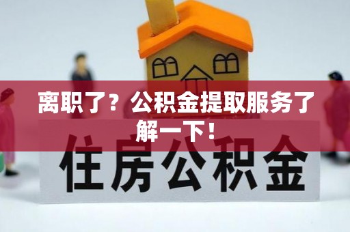 蒙山离职了？公积金提取服务了解一下！