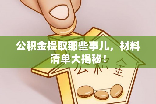 蒙山公积金提取那些事儿，材料清单大揭秘！