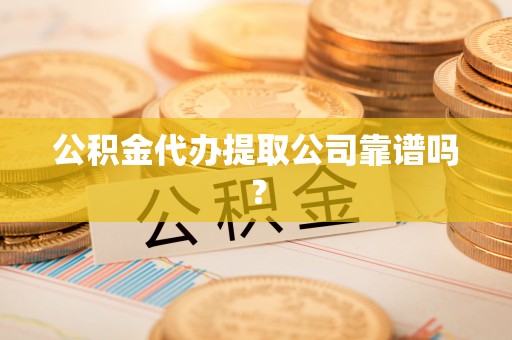 蒙山公积金代办提取公司靠谱吗？