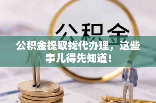 蒙山公积金提取找代办理，这些事儿得先知道！