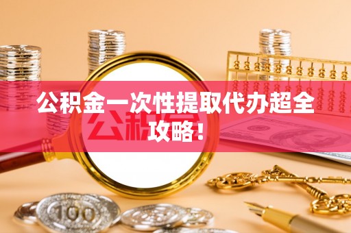 蒙山公积金一次性提取代办超全攻略！