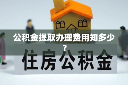 蒙山公积金提取办理费用知多少？