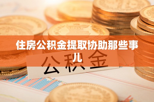 蒙山住房公积金提取协助那些事儿