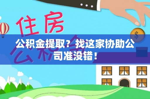 蒙山公积金提取？找这家协助公司准没错！