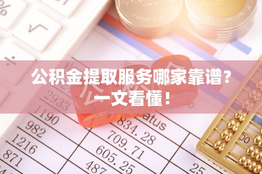 蒙山公积金提取服务哪家靠谱？一文看懂！