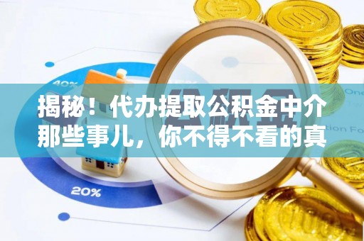 蒙山揭秘！代办提取公积金中介那些事儿，你不得不看的真相