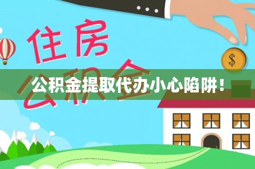 蒙山公积金提取代办小心陷阱！