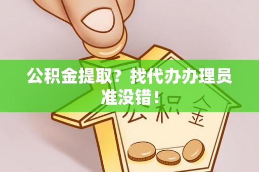 蒙山公积金提取？找代办办理员准没错！