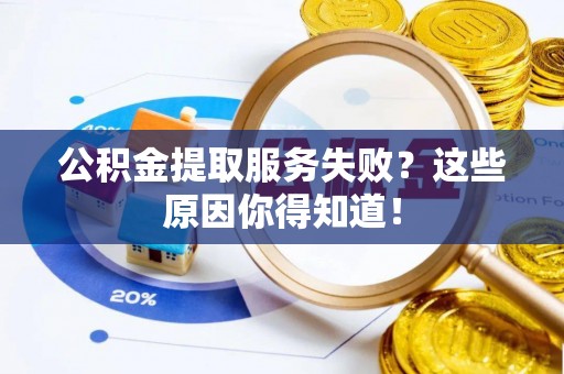 蒙山公积金提取服务失败？这些原因你得知道！