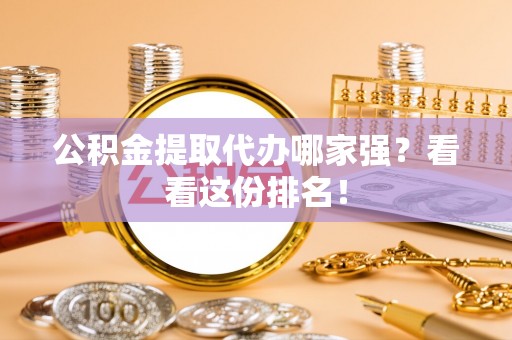 蒙山公积金提取代办哪家强？看看这份排名！