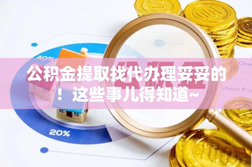 蒙山公积金提取找代办理妥妥的！这些事儿得知道~