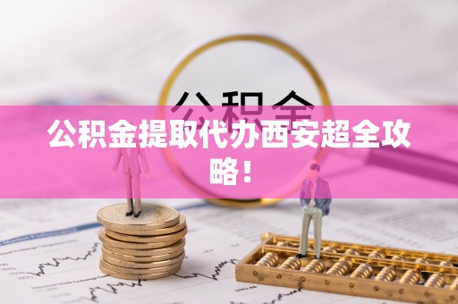 蒙山公积金提取代办西安超全攻略！