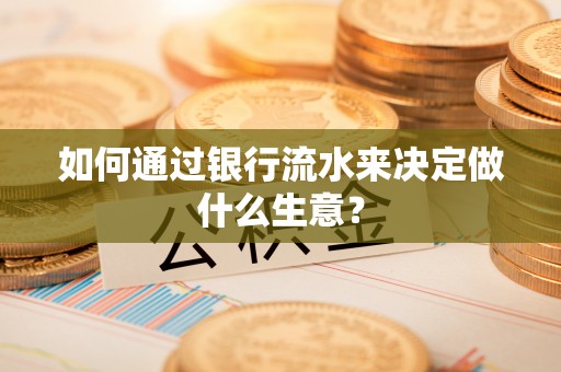 蒙山如何通过银行流水来决定做什么生意？