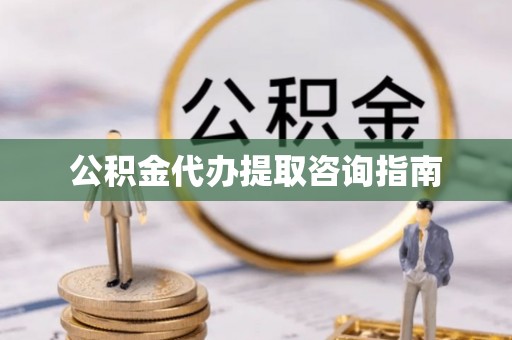 蒙山公积金代办提取咨询指南