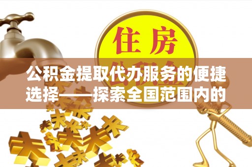 蒙山公积金提取代办服务的便捷选择——探索全国范围内的优质服务提供商