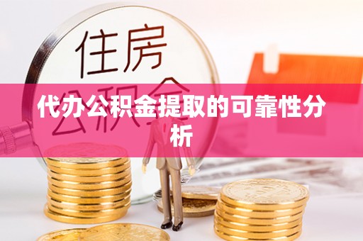 蒙山代办公积金提取的可靠性分析