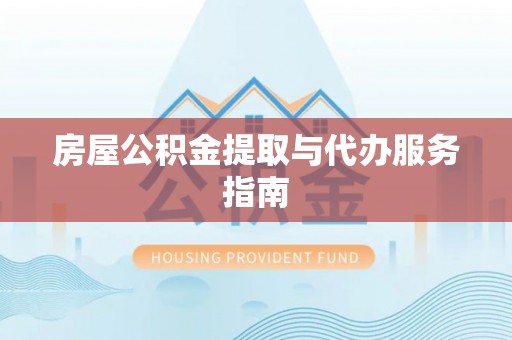 蒙山房屋公积金提取与代办服务指南