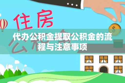 蒙山代办公积金提取公积金的流程与注意事项