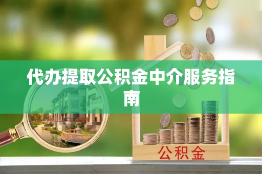 蒙山代办提取公积金中介服务指南